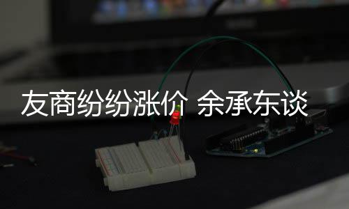 为手机为何不涨价涨价友商 余谈华承东纷纷